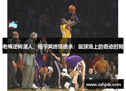 老鹰逆转湖人，杨宇昊终场绝杀：篮球场上的奇迹时刻