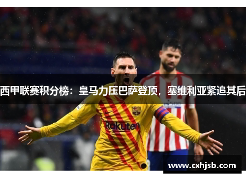 西甲联赛积分榜：皇马力压巴萨登顶，塞维利亚紧追其后
