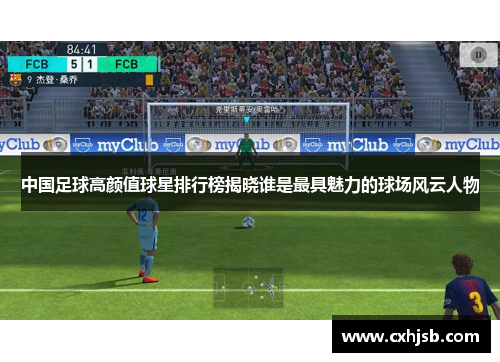 中国足球高颜值球星排行榜揭晓谁是最具魅力的球场风云人物