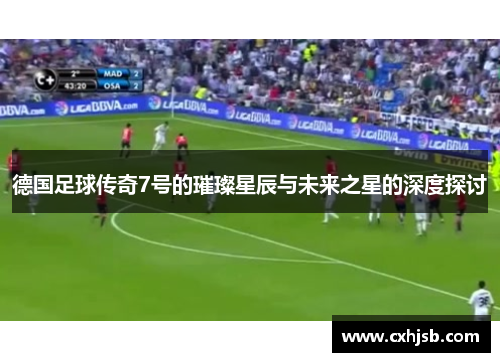 德国足球传奇7号的璀璨星辰与未来之星的深度探讨