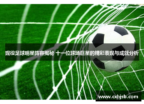 现役足球明星阵容揭秘 十一位球场巨星的精彩表现与成就分析