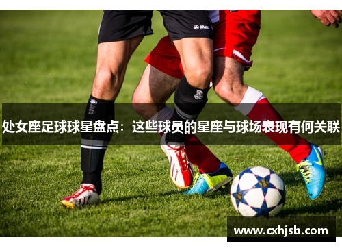 处女座足球球星盘点：这些球员的星座与球场表现有何关联