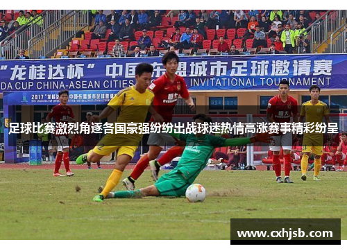 足球比赛激烈角逐各国豪强纷纷出战球迷热情高涨赛事精彩纷呈