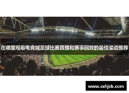 在哪里观看电竞城足球比赛直播和赛事回放的最佳渠道推荐