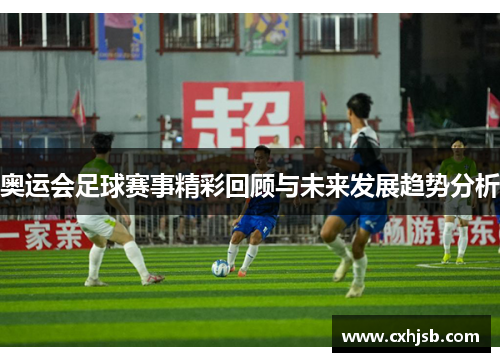 奥运会足球赛事精彩回顾与未来发展趋势分析